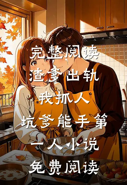 完整阅读渣爹出轨我抓人,坑爹能手第一人小说免费阅读