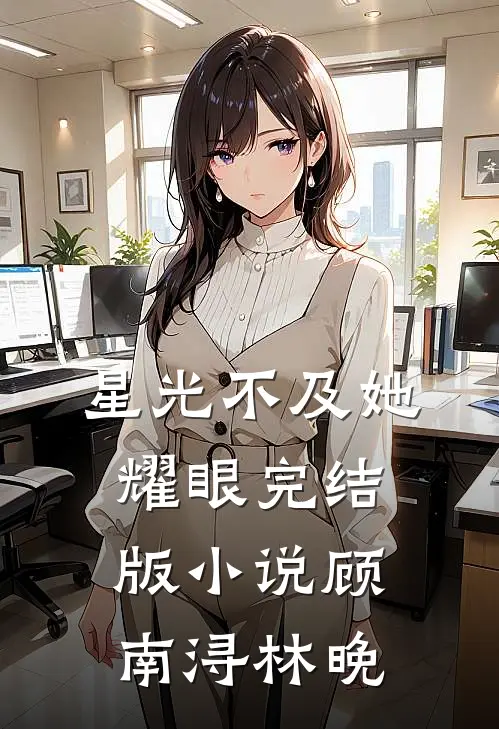 星光不及她耀眼完结版小说顾南浔林晚