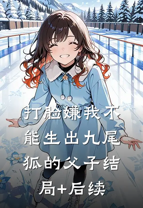打脸嫌我不能生出九尾狐的父子结局+后续
