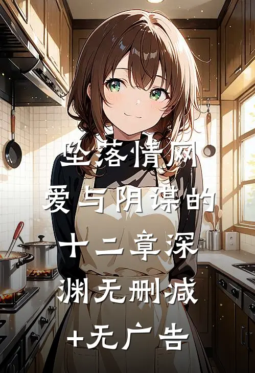 坠落情网：爱与阴谋的十二章深渊无删减+无广告
