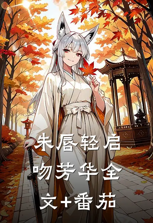 朱唇轻启吻芳华全文+番茄