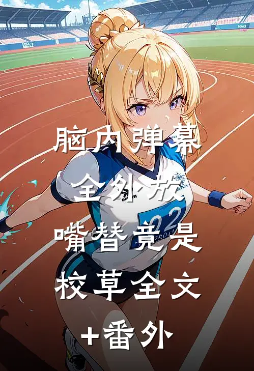 脑内弹幕全外放，嘴替竟是校草全文+番外