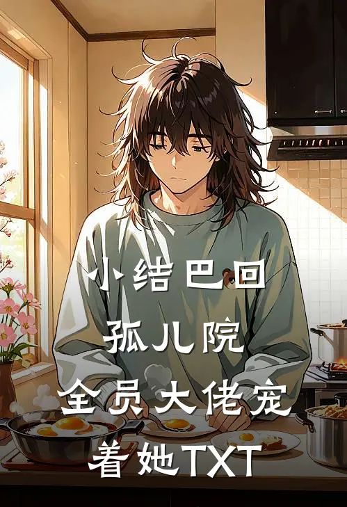 小结巴回孤儿院，全员大佬宠着她TXT
