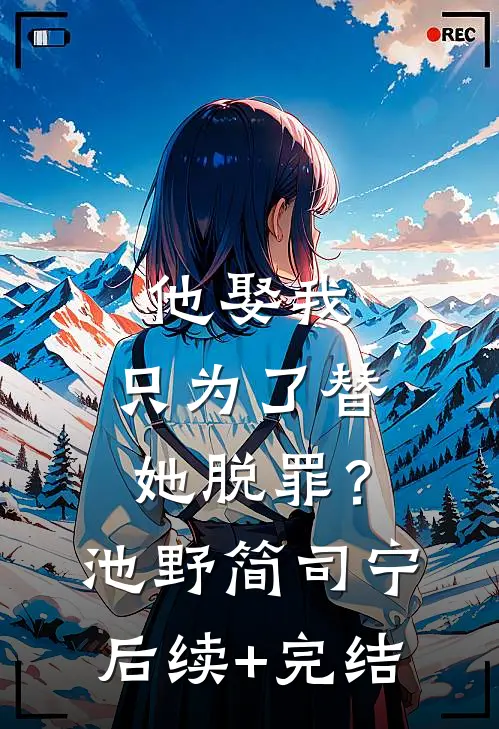 他娶我，只为了替她脱罪？池野简司宁后续+完结