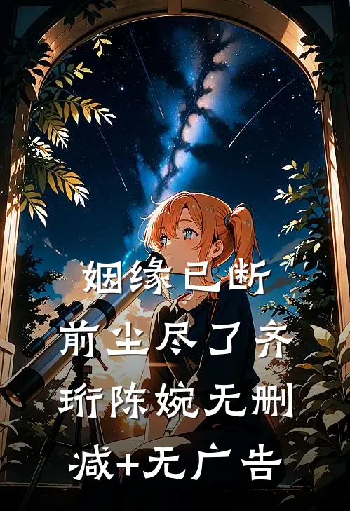 姻缘已断，前尘尽了齐珩陈婉无删减+无广告