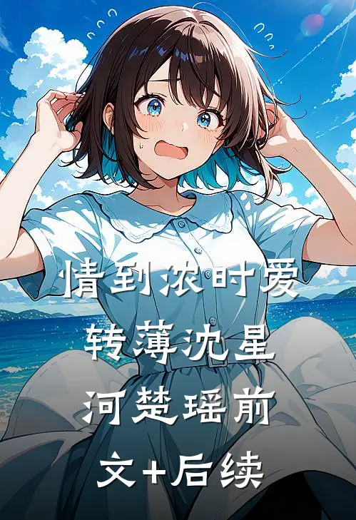 情到浓时爱转薄沈星河楚瑶前文+后续