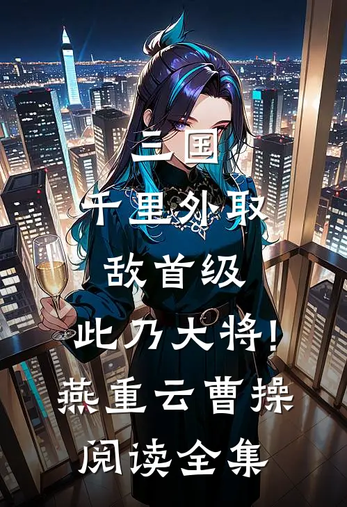 三国:千里外取敌首级,此乃大将!(燕重云曹操)阅读全集
