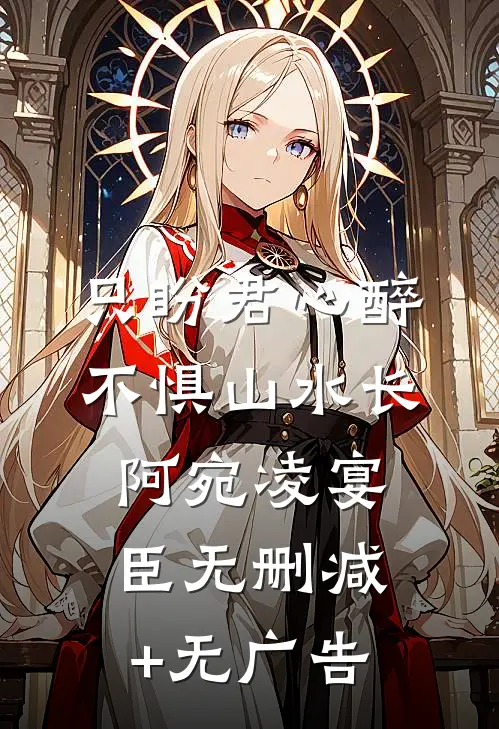 只盼君心醉，不惧山水长阿宛凌宴臣无删减+无广告