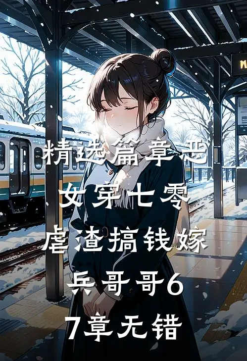 精选篇章恶女穿七零,虐渣搞钱嫁兵哥哥 67章无错