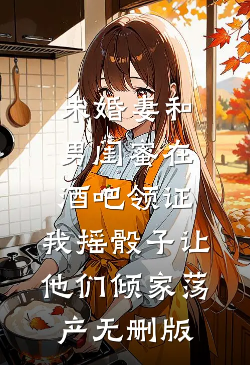未婚妻和男闺蜜在酒吧领证，我摇骰子让他们倾家荡产无删版