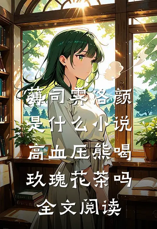薄司霁洛颜是什么小说高血压熊喝玖瑰花茶吗全文阅读
