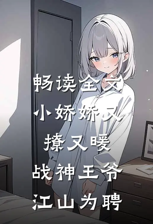 畅读全文小娇娇又撩又暖，战神王爷江山为聘