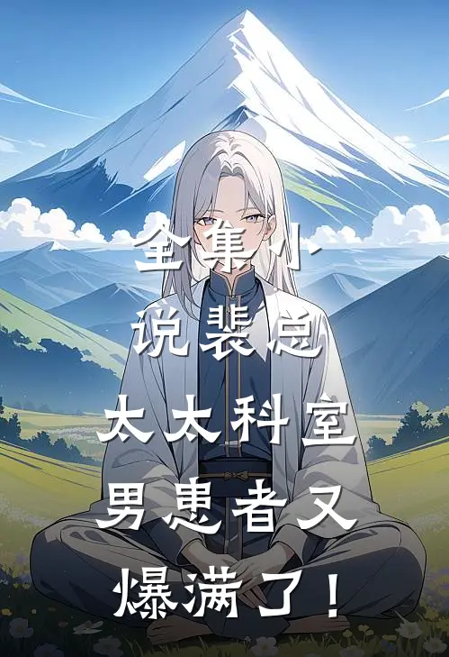 全集小说裴总，太太科室男患者又爆满了！
