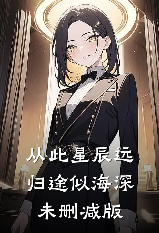 从此星辰远，归途似海深未删减版