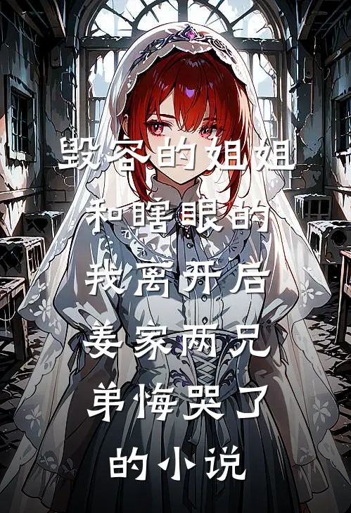 毁容的姐姐和瞎眼的我离开后，姜家两兄弟悔哭了的小说