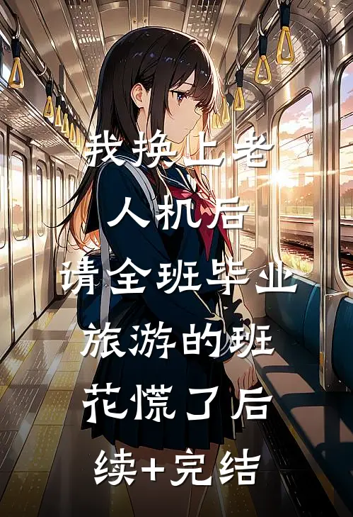 我换上老人机后，请全班毕业旅游的班花慌了后续+完结