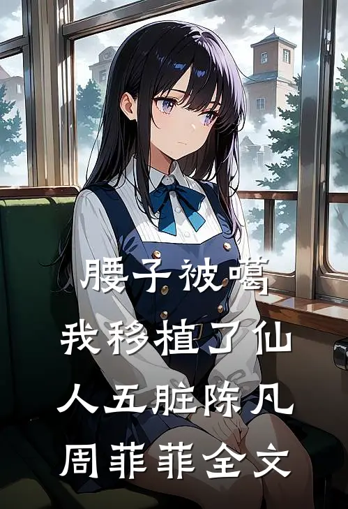 腰子被噶，我移植了仙人五脏陈凡周菲菲全文
