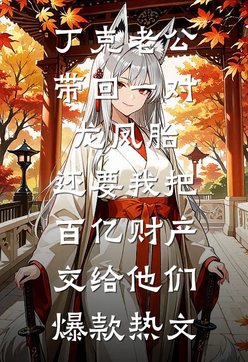 丁克老公带回一对龙凤胎，还要我把百亿财产交给他们爆款热文