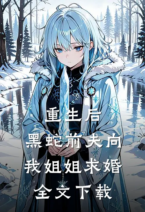 重生后，黑蛇前夫向我姐姐求婚全文下载