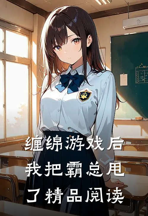缠绵游戏后，我把霸总甩了精品阅读