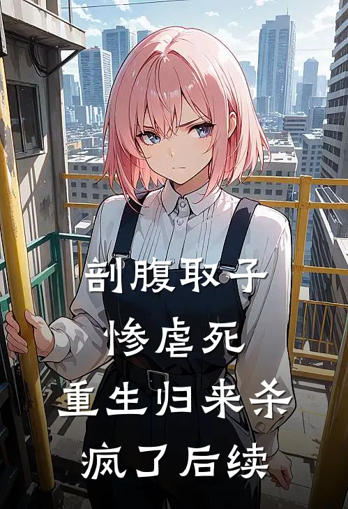 剖腹取子惨虐死，重生归来杀疯了后续