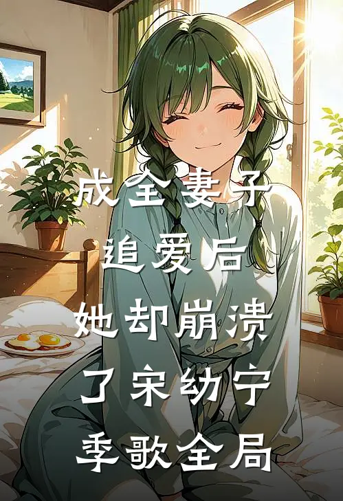 成全妻子追爱后，她却崩溃了宋幼宁季歌全局