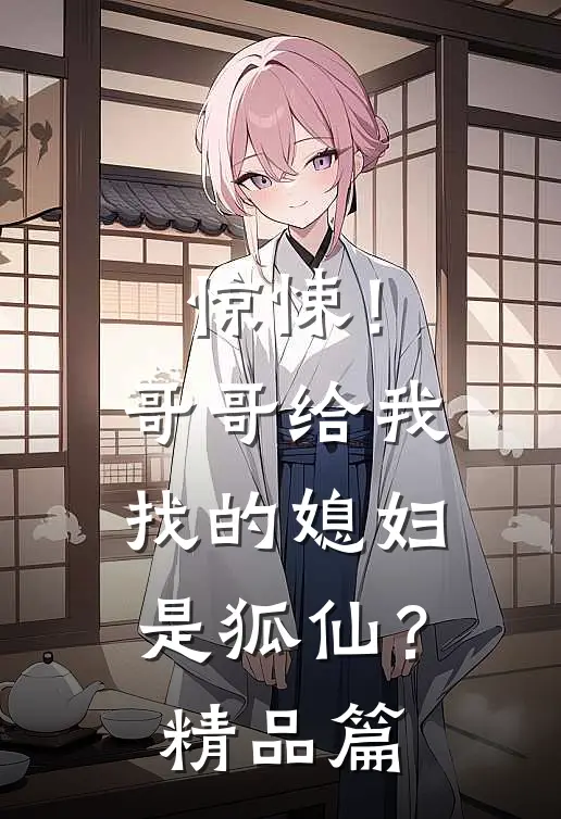惊悚!哥哥给我找的媳妇是狐仙?精品篇在线观看