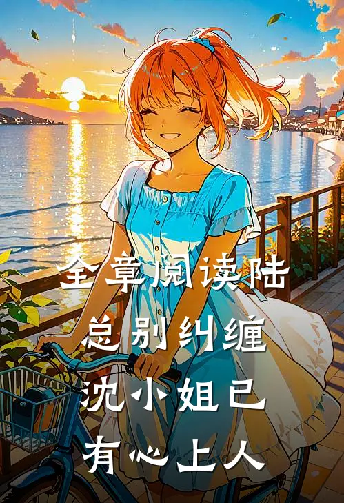 全章阅读陆总别纠缠，沈小姐已有心上人