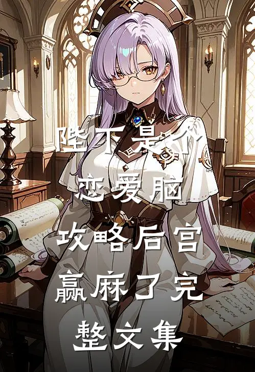 陛下是个恋爱脑，攻略后宫赢麻了完整文集