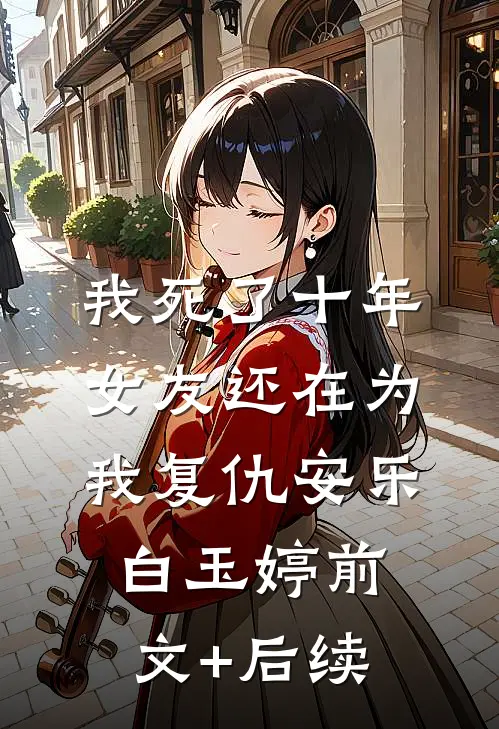我死了十年，女友还在为我复仇安乐白玉婷前文+后续