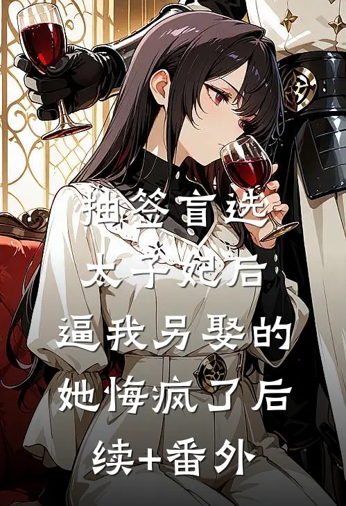 抽签盲选太子妃后，逼我另娶的她悔疯了后续+番外