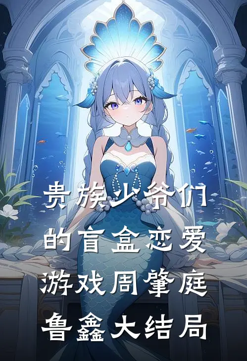贵族少爷们的盲盒恋爱游戏周肇庭鲁鑫大结局