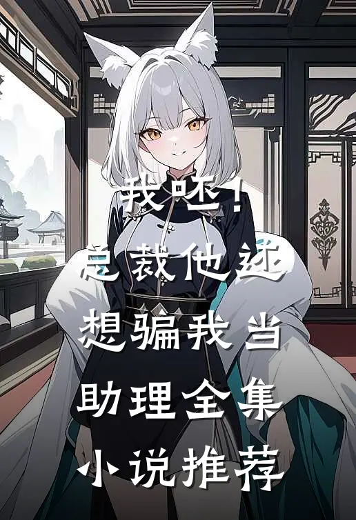 我呸！总裁他还想骗我当助理全集小说推荐