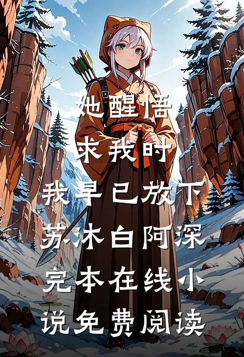 她醒悟求我时，我早已放下苏沐白阿深完本在线小说免费阅读