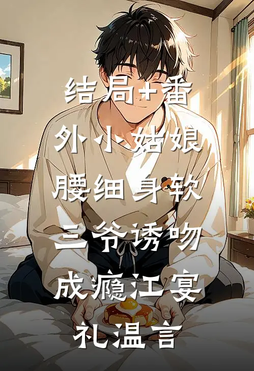 结局+番外小姑娘腰细身软，三爷诱吻成瘾江宴礼温言