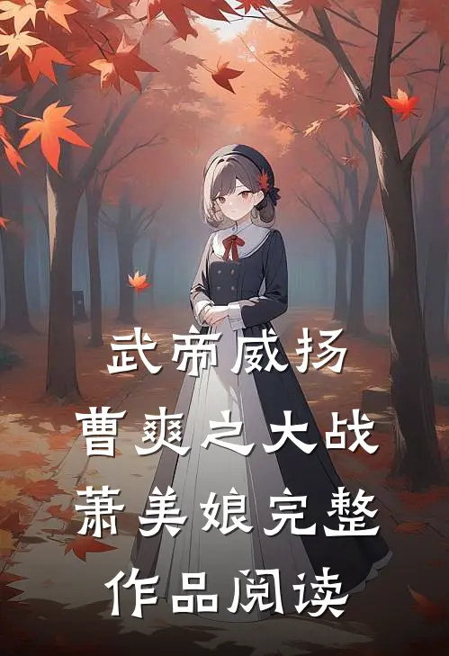 武帝威扬：曹爽之大战萧美娘完整作品阅读