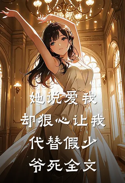 她说爱我，却狠心让我代替假少爷死全文