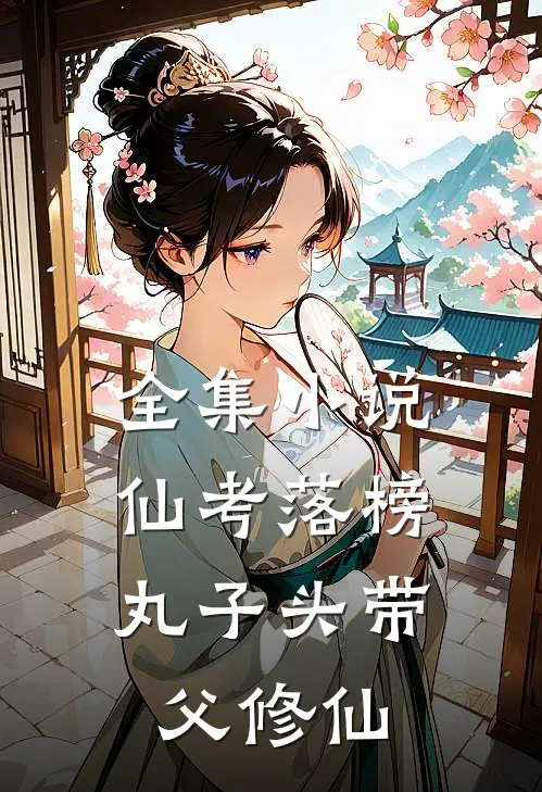 全集小说仙考落榜，丸子头带父修仙