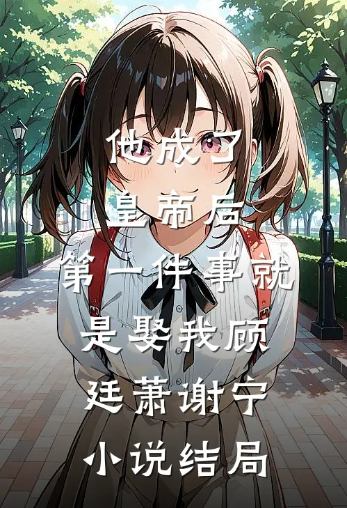 他成了皇帝后，第一件事就是娶我顾廷萧谢宁小说结局