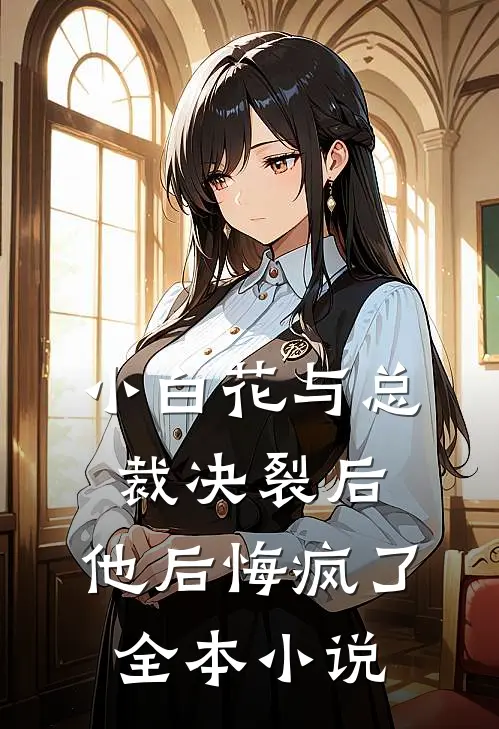 小白花与总裁决裂后，他后悔疯了全本小说
