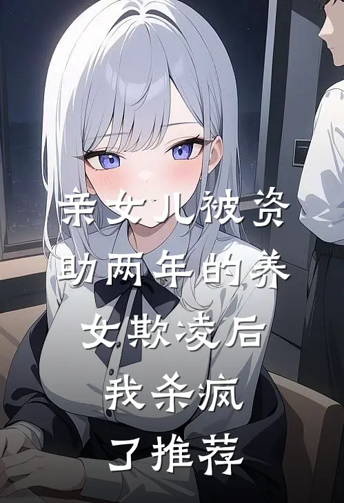 亲女儿被资助两年的养女欺凌后，我杀疯了推荐