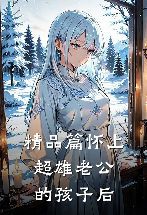 精品篇怀上超雄老公的孩子后