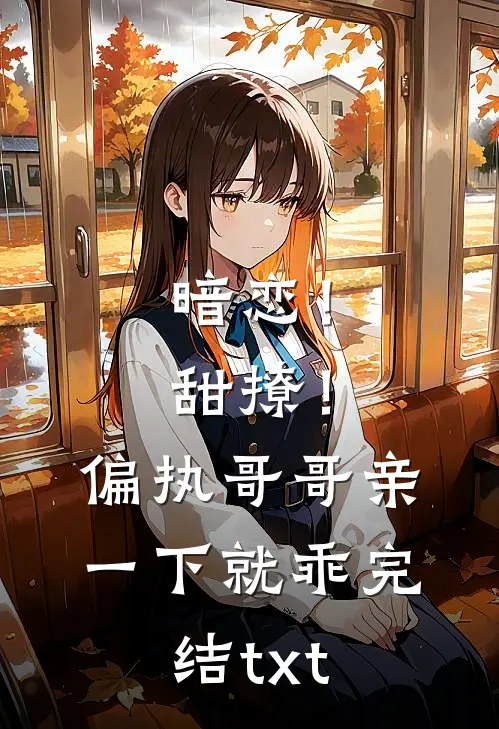 暗恋！甜撩！偏执哥哥亲一下就乖完结txt