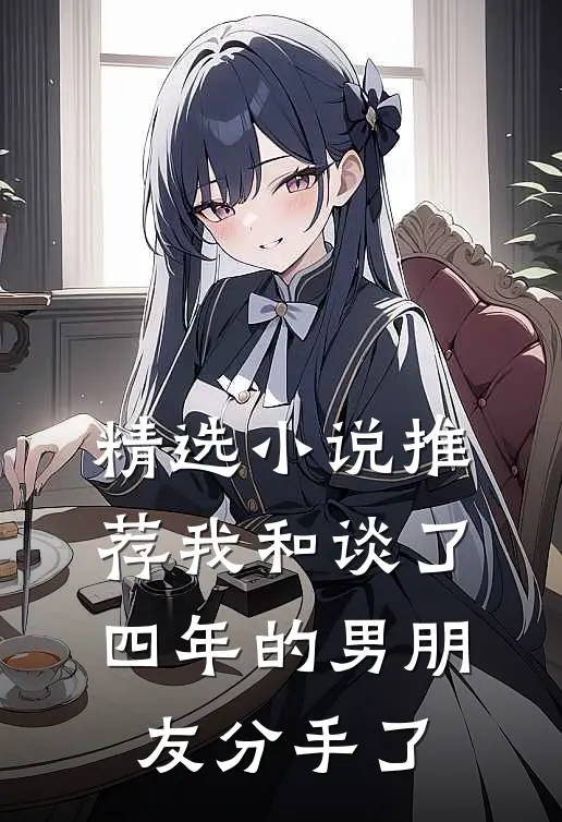 精选小说推荐我和谈了四年的男朋友分手了