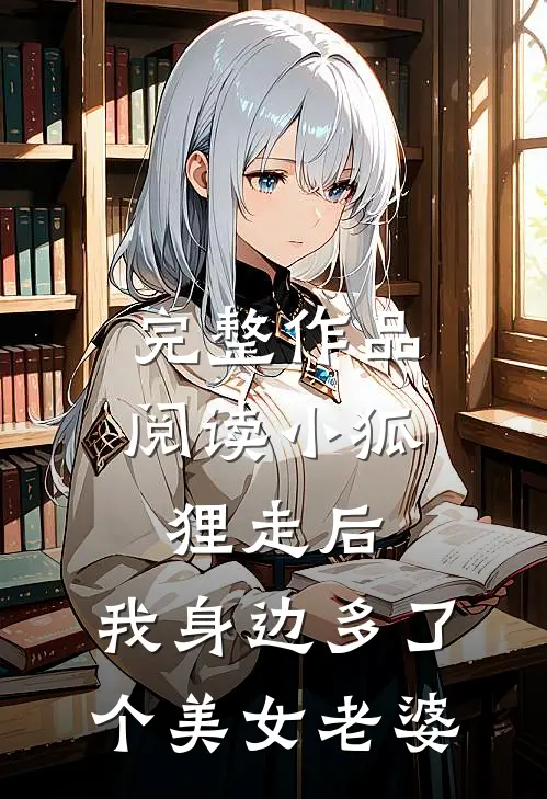 完整作品阅读小狐狸走后，我身边多了个美女老婆