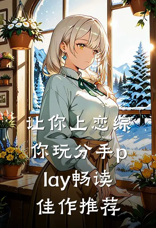 让你上恋综，你玩分手play畅读佳作推荐
