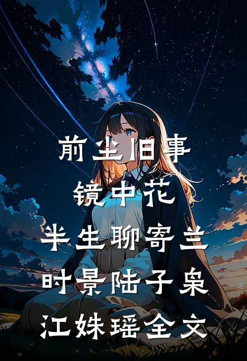 前尘旧事镜中花，半生聊寄兰时景陆子枭江姝瑶全文