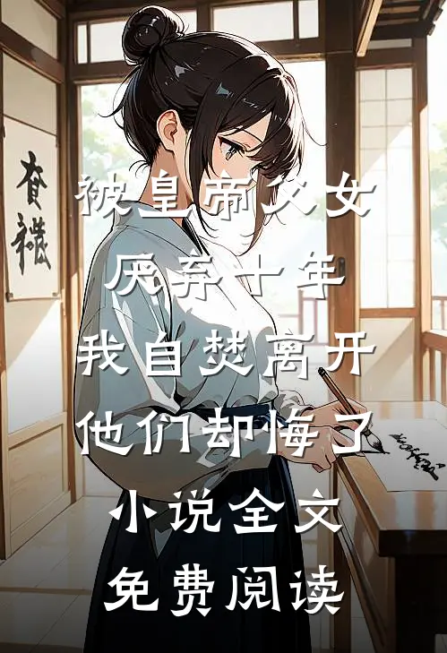 被皇帝父女厌弃十年，我自焚离开他们却悔了小说全文免费阅读