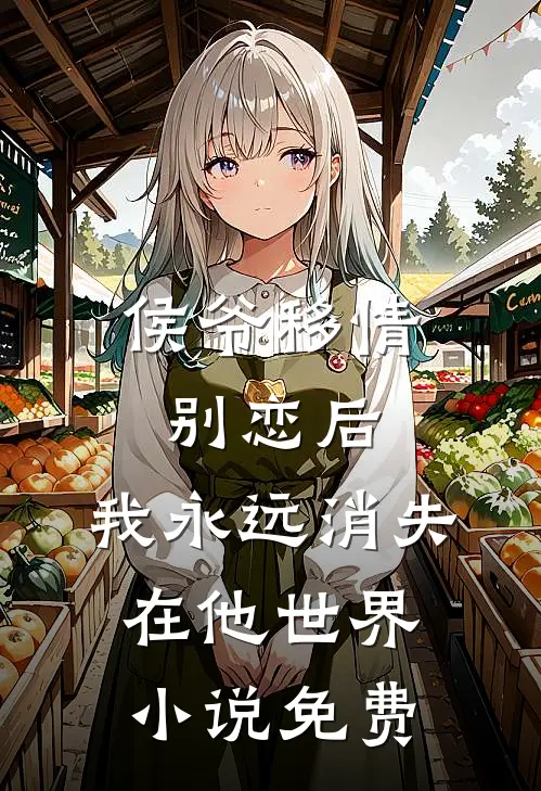 侯爷移情别恋后，我永远消失在他世界小说免费