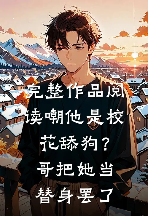 完整作品阅读嘲他是校花舔狗？哥把她当替身罢了